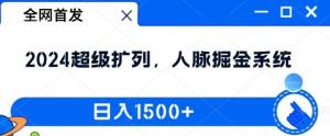 全网首发：2024 超级扩列玩法，全新人脉掘金系统来袭，日入可达 1.5k-宝妈福缘创业网