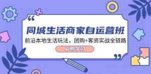 同城生活商家自运营课程班，前沿的本地生活运营玩法，团购与客资实战的全链路解析（共计34节课）-宝妈福缘创业网