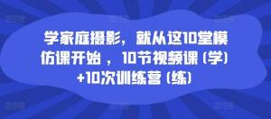 学习家庭摄影，不妨就从这十堂模仿课开启。课程包含十节视频课以供学习，同时还有十次训练营助力提升-宝妈福缘创业网