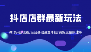 抖店店群最新玩法，教你开店流程/后台基础设置/抖店铺货流量原理等-宝妈福缘创业网