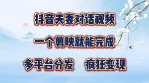 抖音夫妻对话视频，仅用一个剪映即可完成制作，多平台分发布，能够实现疯狂涨粉与变现-宝妈福缘创业网