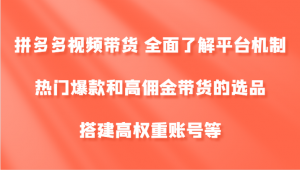 拼多多视频带货：深入了解平台机制，探寻热门爆款，进行高佣金带货的选品操作，同时搭建高权重账号-宝妈福缘创业网