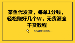 某鱼代发货，每单仅 1 分钱，轻松入账数万元，无货源全干货教程-宝妈福缘创业网