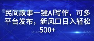 民间故事一键AI写作，能够在多平台进行发布，新的风口让你日入轻松达到500-宝妈福缘创业网