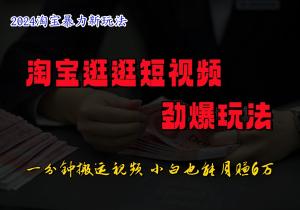 淘宝逛逛短视频的震撼玩法，仅需一分钟来搬运视频，小白也能实现日入 500+-宝妈福缘创业网