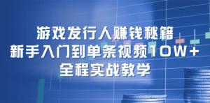 游戏发行人赚钱秘籍：从新手小白轻松入门，直至单条视频播放量突破 10W+-宝妈福缘创业网