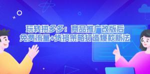 玩转拼多多：商品推广改版后，免费流量与货损策略助你打造爆款新方法