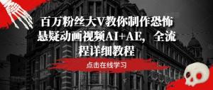 百万粉丝大 V 带你掌握恐怖悬疑动画视频的 AI + AE 制作，全流程详尽教程-宝妈福缘创业网