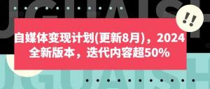 自媒体变现计划（8 月更新），2024 年全新版，迭代内容超 50%-宝妈福缘创业网