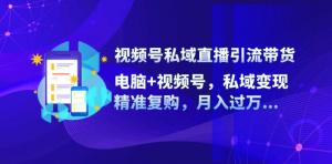 视频号私域直播引流带货：实现私域变现，精准复购率高，助你轻松月入过万-宝妈福缘创业网