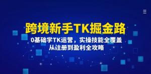 跨境新手的 TK 掘金之路：0 基础学习 TK 运营，实操技能全方位覆盖，涵盖从注册到盈利的全攻略-宝妈福缘创业网