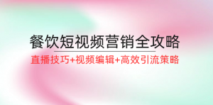 餐饮短视频营销全攻略来袭：涵盖直播技巧、视频编辑以及高效引流策略-宝妈福缘创业网