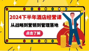 2024 下半年酒店经营课——涵盖从战略制定到营销推广再到管理落地的全套课程-宝妈福缘创业网