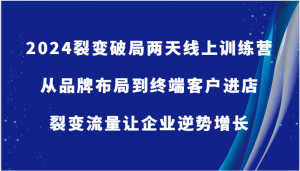 2024裂变破局训练营-从品牌布局到终端客户进店，裂变流量让企业逆势增长-宝妈福缘创业网