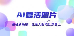 AI 复活照片技巧课程：从基础至高级，使亲人旧照生动地呈现在屏幕之上-宝妈福缘创业网