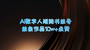 AI 数字人矩阵书单号，单条作品可获 10 万+点赞，销量达上万-宝妈福缘创业网