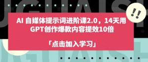 AI 自媒体提示词进阶课 2.0 重磅登场！仅需 14 天，利用 GPT 创作爆款内容，提效高达 10 倍-宝妈福缘创业网