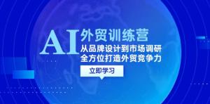 AI+外贸训练营：自品牌设计至市场调研，全方位构筑外贸竞争力-宝妈福缘创业网