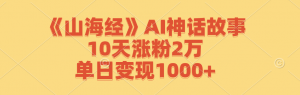 AI神话故事山海经，10天涨粉2万，单日变现1000+-宝妈福缘创业网