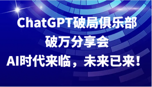 ChatGPT 破局俱乐部破万分享会 ——AI 时代已然来临，未来已至-宝妈福缘创业网