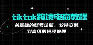 TikTok 跨境电商教程：含账号注册、软件安装及高级视频处理-宝妈福缘创业网