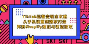 TikTok 运营变现完整攻略：涵盖从手机设置开始，到爆款内容打造，再到 Shopify 建站以及收益提取的全过程-宝妈福缘创业网