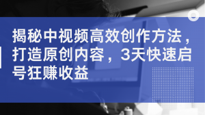 中视频高效创作之法来袭！全力打造原创内容，仅用三天即可快速启号，疯狂赚取收益-宝妈福缘创业网