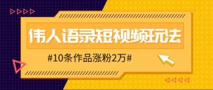 人人可做的伟人语录视频玩法，10条作品轻松涨粉2万-宝妈福缘创业网