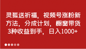 灵狐送祈福，视频号涨粉新招。有分成计划和橱窗带货，三种收益，日入 1000+-宝妈福缘创业网