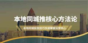 同城营销攻略升级版：16节课攻克本地推，引爆同城流量，运营核心全解析