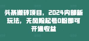 头条搬砖项目，2024 内部新玩法，无风险起号，0 粉即可操作-宝妈福缘创业网