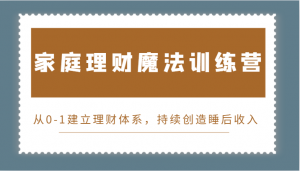 家庭理财魔法训练营，助你从 0 起步建理财体系睡后收入-宝妈福缘创业网