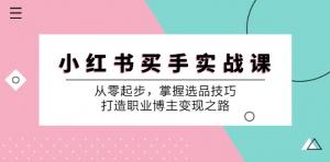 小红书买手实战课：从零基础出发，掌握选品妙招，铺就职业博主变现之道-宝妈福缘创业网