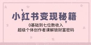 小红书变现教程：带你从 0 基础迈向七位数收入，开启超级个体创作者之旅-宝妈福缘创业网