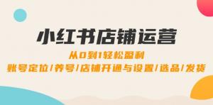 小红书店铺运营：从 0 起步轻松实现盈利，涵盖账号定位、养号、店铺开通与设置、选品以及发货等-宝妈福缘创业网