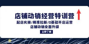 店铺动销经营特训营：包含起店实操、精准拉新，适合 0 基础开店运营-宝妈福缘创业网