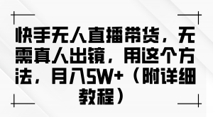 快手无人直播带货，无需真人出镜。采用这个方法，月收入可达 5W 以上-宝妈福缘创业网