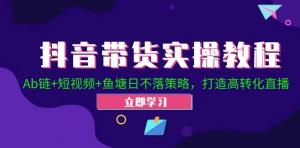 抖音带货实操教程来袭！包含 Ab 链、短视频以及鱼塘日不落策略，助力打造高转化直播-宝妈福缘创业网