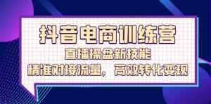 抖音电商训练营：掌握直播操盘新技能，精准对接流量资源-宝妈福缘创业网