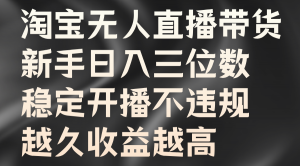 淘宝无人直播带货，新手可实现日入三位数。稳定开播且不违规，直播时间越久收益越高-宝妈福缘创业网