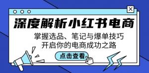 深度解析小红书电商：全面掌握选品、笔记创作以及爆单技巧，踏上你的电商成功之路-宝妈福缘创业网