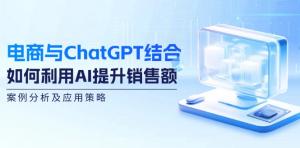 电商与 ChatGPT 相结合：探讨如何借助 AI 提升销售额，包含案例分析以及应用策略-宝妈福缘创业网