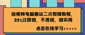 短视频电脑搬运二次剪辑教程，原创通过率高达 99%，不违规且超实用-宝妈福缘创业网