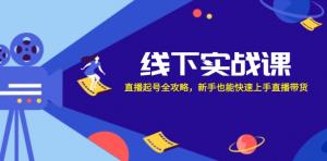 线下实战课：涵盖直播起号的全攻略，即使是新手也能够迅速掌握直播带货技巧-宝妈福缘创业网