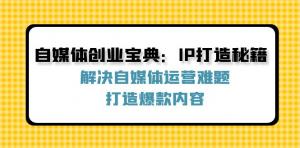 自媒体创业宝典之 IP 打造秘籍：有效解决自媒体运营难题，全力打造爆款内容-宝妈福缘创业网