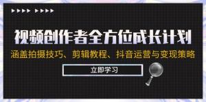 视频创作者全方位成长计划：内容涵盖拍摄技巧、剪辑教程以及抖音运营与变现策略-宝妈福缘创业网