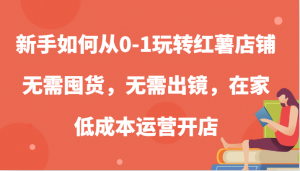 新手从 0 到 1 玩转红薯店铺，无需囤货和出镜，低成本在家运营开店-宝妈福缘创业网