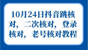 10月24日抖音跳核对，二次核对，登录核对，老号核对教程-宝妈福缘创业网