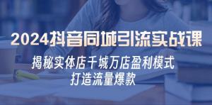 2024 抖音同城引流实战课，揭秘实体店盈利模式，打造流量爆款-宝妈福缘创业网