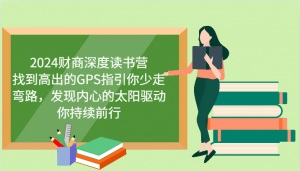 2024 财商深度读书营，为你找到高处的 GPS，指引你少走弯路-宝妈福缘创业网